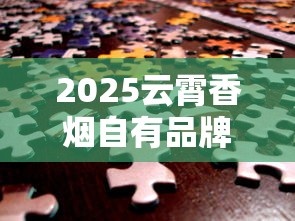 2025云霄香烟自有品牌战略揭秘：百年工艺如何撬动千亿市场？
