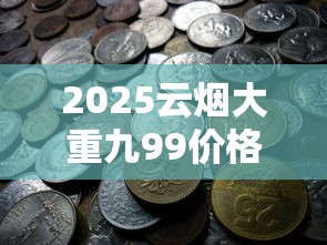 2025云烟大重九99价格走势解析：高价背后藏着哪些秘密？