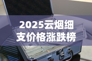2025云烟细支价格涨跌榜：这三款成烟民新宠