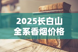 2025长白山全系香烟价格大揭秘：隐藏款价格曝光，老烟枪必看！