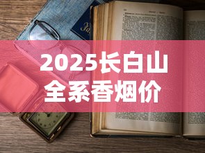 2025长白山全系香烟价格大揭秘：隐藏款价格曝光，老烟枪必看！