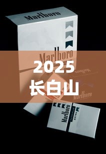 2025长白山香烟价格暗涨？全系列最新售价表流出