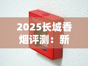 2025长城香烟评测：新品老款全对比，到底好不好抽？