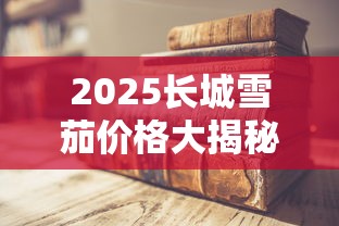 2025长城雪茄价格大揭秘：30款热销型号最新价目表曝光（含涨价预警）