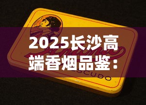 2025长沙高端香烟品鉴：老烟枪私藏的三大王牌烟揭秘
