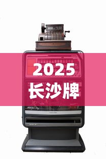 2025长沙牌香烟价格全解析：经典老烟还能买到吗？