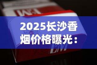2025长沙香烟价格曝光：这几种烟降价最狠！