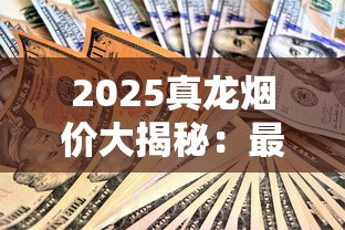2025真龙烟价大揭秘：最新全系价格+隐藏款曝光！