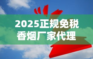 2025正规免税香烟厂家代理政策调整：深度解析行业新规与财富密码