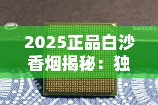 2025正品白沙香烟揭秘：独家防伪技术曝光与品质保障解析