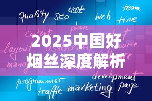 2025中国好烟丝深度解析：传承工艺与品质革命如何重塑行业格局？