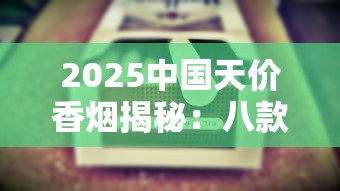 2025中国天价香烟揭秘：八款奢华烟品背后的天价真相