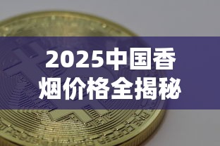 2025中国香烟价格全揭秘：35款主流品牌最新定价与市场趋势