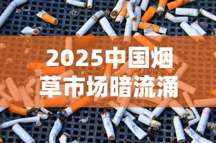 2025中国烟草市场暗流涌动：政策收紧下的财富密码与生存法则