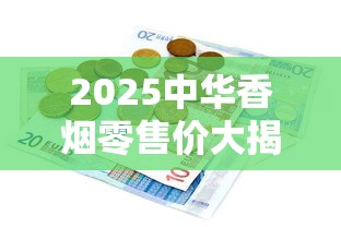 2025中华香烟零售价大揭秘：暴涨还是降价？一盒到底多少钱