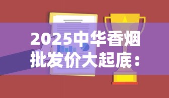 2025中华香烟批发价大起底：这些内幕商家绝不说！