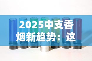 2025中支香烟新趋势：这8款为何让老烟枪集体种草？