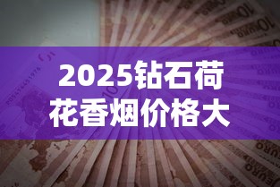 2025钻石荷花香烟价格大揭秘！必看省钱攻略+真假鉴别指南