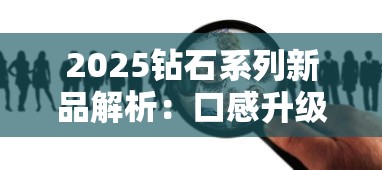 2025钻石系列新品解析：口感升级与爆款秘籍