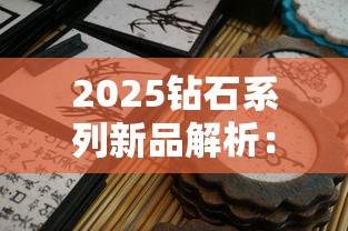 2025钻石系列新品解析：口感升级与爆款秘籍