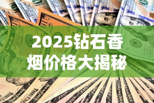 2025钻石香烟价格大揭秘：这3款涨幅超预期！