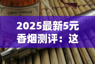 2025最新5元香烟测评：这些低价好烟你试过几款？