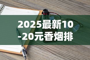 2025最新10-20元香烟排行：这8款断货王到底凭啥火出圈？