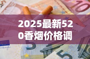 2025最新520香烟价格调查：隐藏款曝光，烟民必看省钱攻略！