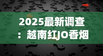 2025最新调查：越南红JO香烟价格波动背后的三大真相