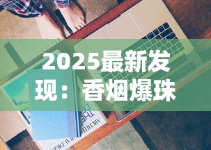 2025最新发现：香烟爆珠竟藏着这些不为人知的妙用！