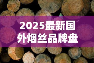 2025最新国外烟丝品牌盘点：这5款黑马产品正在改变行业格局