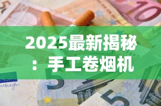 2025最新揭秘：手工卷烟机省钱秘笈，5步打造专属香烟神器