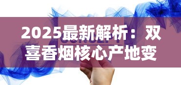 2025最新解析：双喜香烟核心产地变迁背后的商业密码