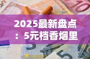 2025最新盘点：5元档香烟里这8款被低估的口粮烟