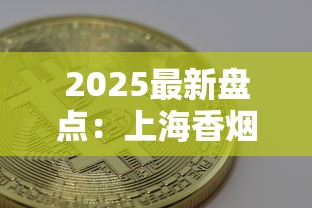 2025最新盘点：上海香烟种类与价格购买指南