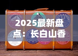 2025最新盘点：长白山香烟哪几款好抽又便宜？老烟枪实测推荐