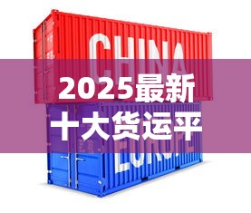 2025最新十大货运平台揭秘：烟草行业运输命脉如何打通？