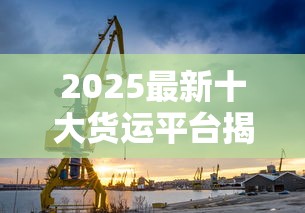 2025最新十大货运平台揭秘：烟草行业运输命脉如何打通？