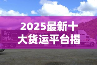 2025最新十大货运平台揭秘：烟草行业运输命脉如何打通？