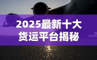 2025最新十大货运平台揭秘：烟草行业运输命脉如何打通？