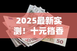 2025最新实测！十元档香烟隐藏好货大揭秘