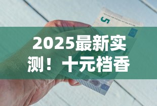 2025最新实测！十元档香烟隐藏好货大揭秘