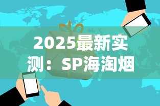 2025最新实测：SP海淘烟草中文网站隐藏风险与一站购全球秘籍