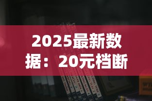 2025最新数据：20元档断货王香烟大揭秘！黑马逆袭背后藏着什么？