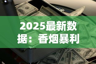 2025最新数据：香烟暴利背后的利润密码，低端烟为何成赚钱黑马？