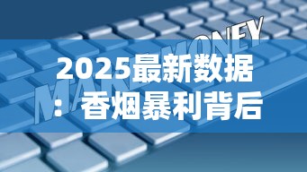 2025最新数据：香烟暴利背后的利润密码，低端烟为何成赚钱黑马？
