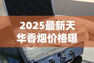 2025最新天华香烟价格曝光：黄盒款为何身价暴涨？