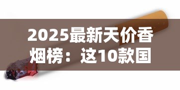2025最新天价香烟榜：这10款国产烟为何能卖出万元天价？