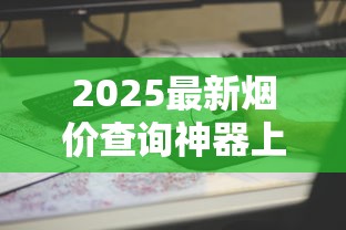 2025最新烟价查询神器上线！实时行情一键掌握