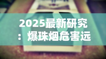 2025最新研究：爆珠烟危害远超想象！